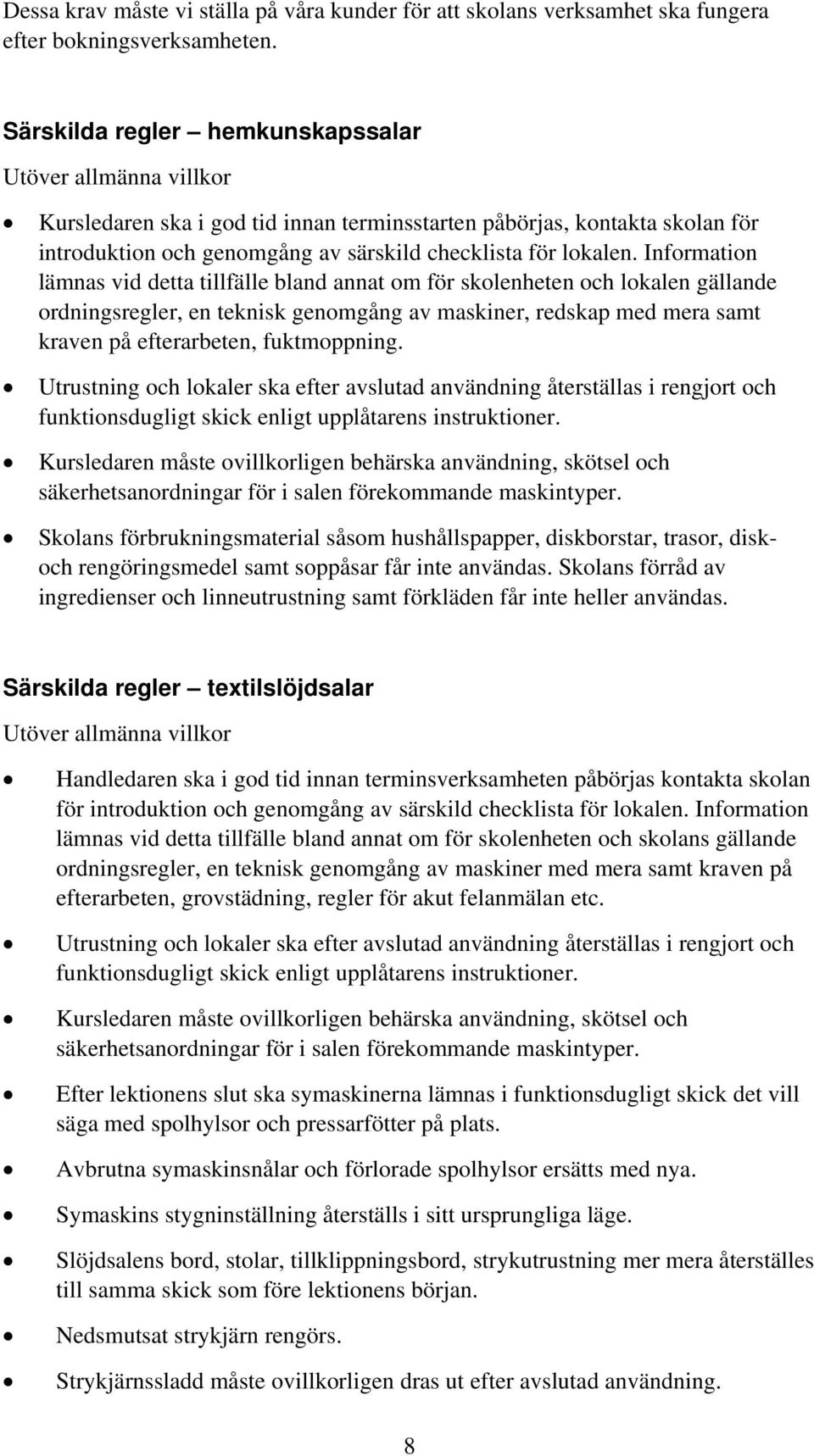 Information lämnas vid detta tillfälle bland annat om för skolenheten och lokalen gällande ordningsregler, en teknisk genomgång av maskiner, redskap med mera samt kraven på efterarbeten, fuktmoppning.