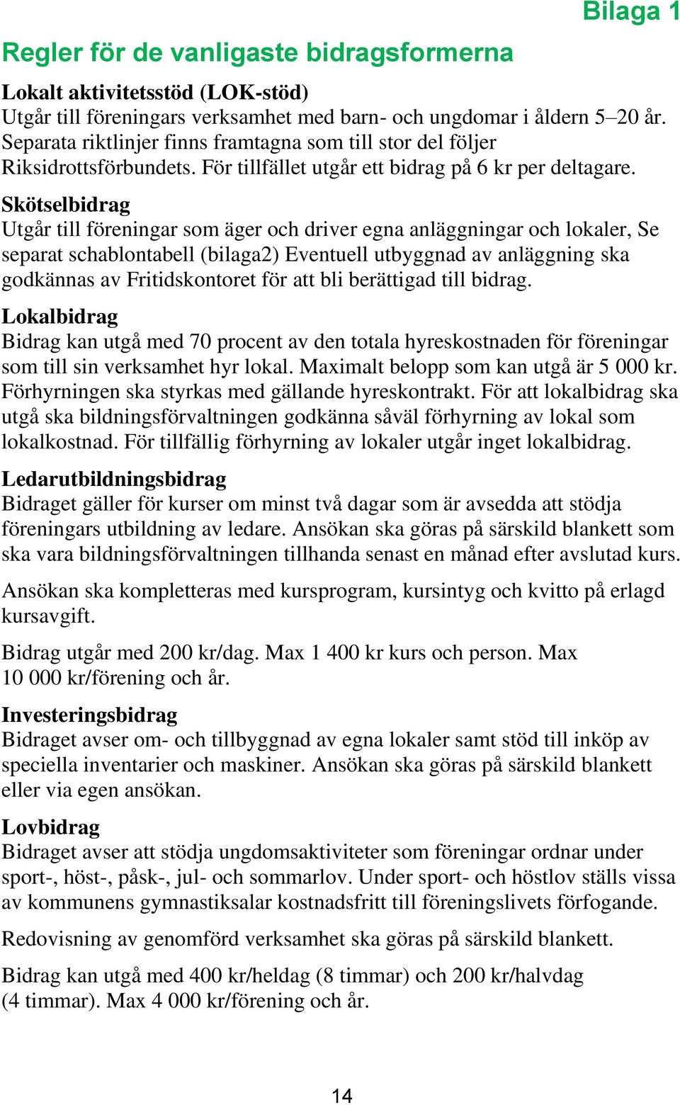 Skötselbidrag Utgår till föreningar som äger och driver egna anläggningar och lokaler, Se separat schablontabell (bilaga2) Eventuell utbyggnad av anläggning ska godkännas av Fritidskontoret för att