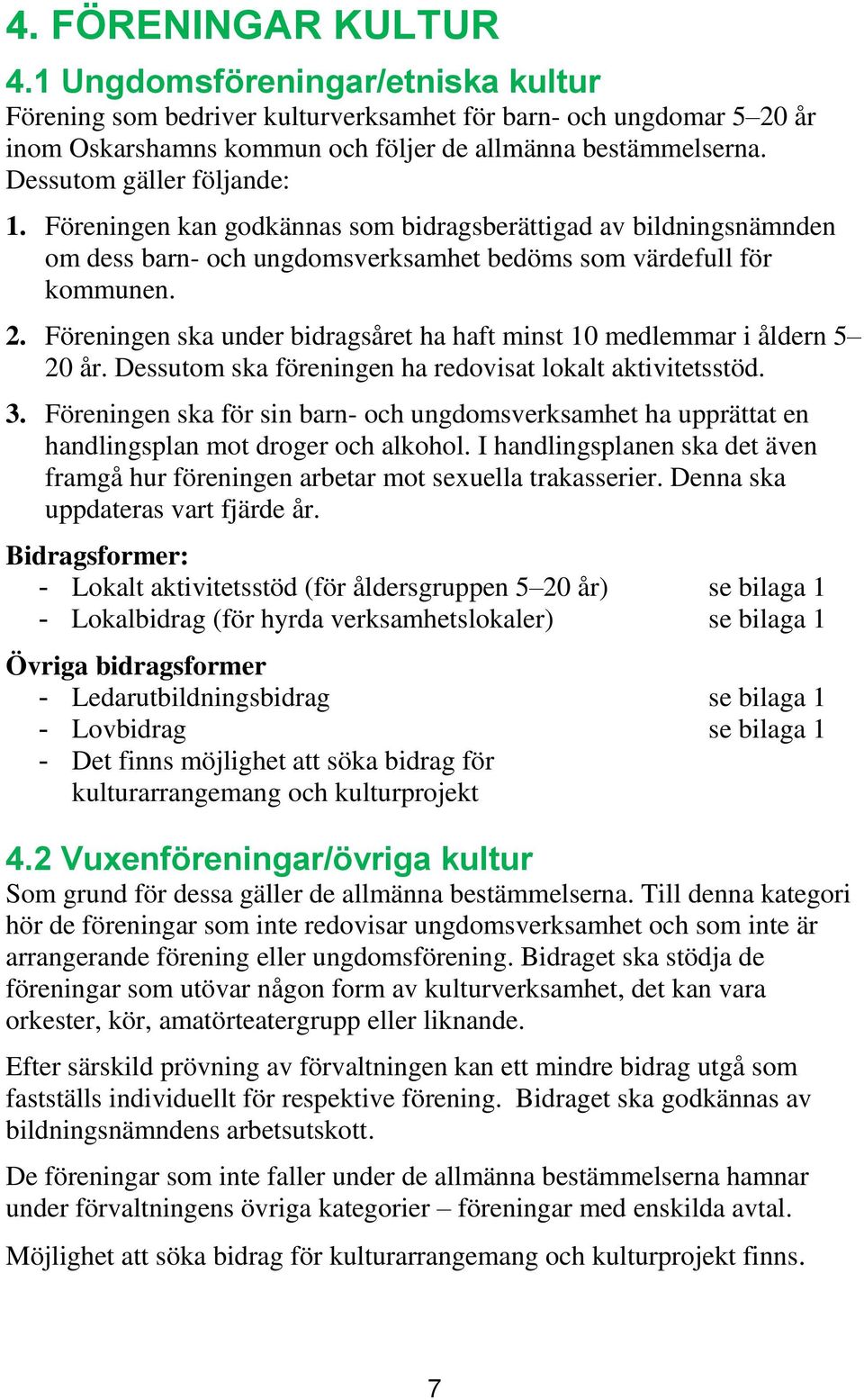 Föreningen ska under bidragsåret ha haft minst 10 medlemmar i åldern 5 20 år. Dessutom ska föreningen ha redovisat lokalt aktivitetsstöd. 3.