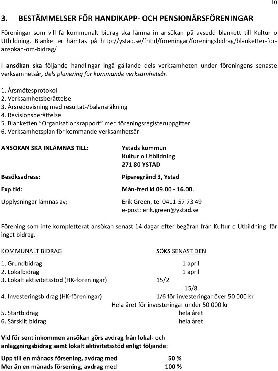 kommande verksamhetsår. 1. Årsmötesprotokoll 2. Verksamhetsberättelse 3. Årsredovisning med resultat-/balansräkning 4. Revisionsberättelse 5.