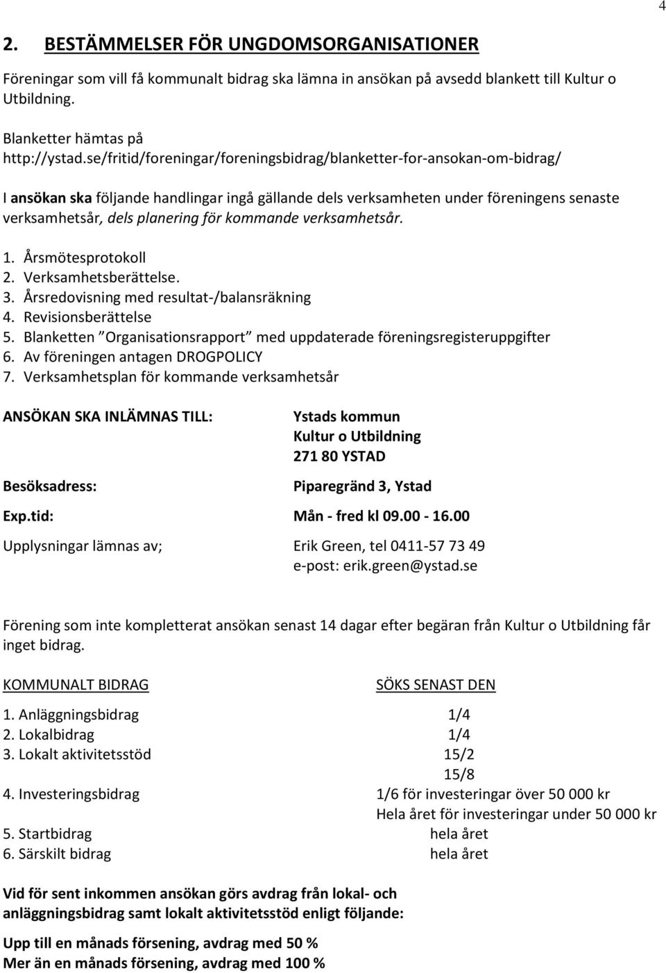 kommande verksamhetsår. 1. Årsmötesprotokoll 2. Verksamhetsberättelse. 3. Årsredovisning med resultat-/balansräkning 4. Revisionsberättelse 5.