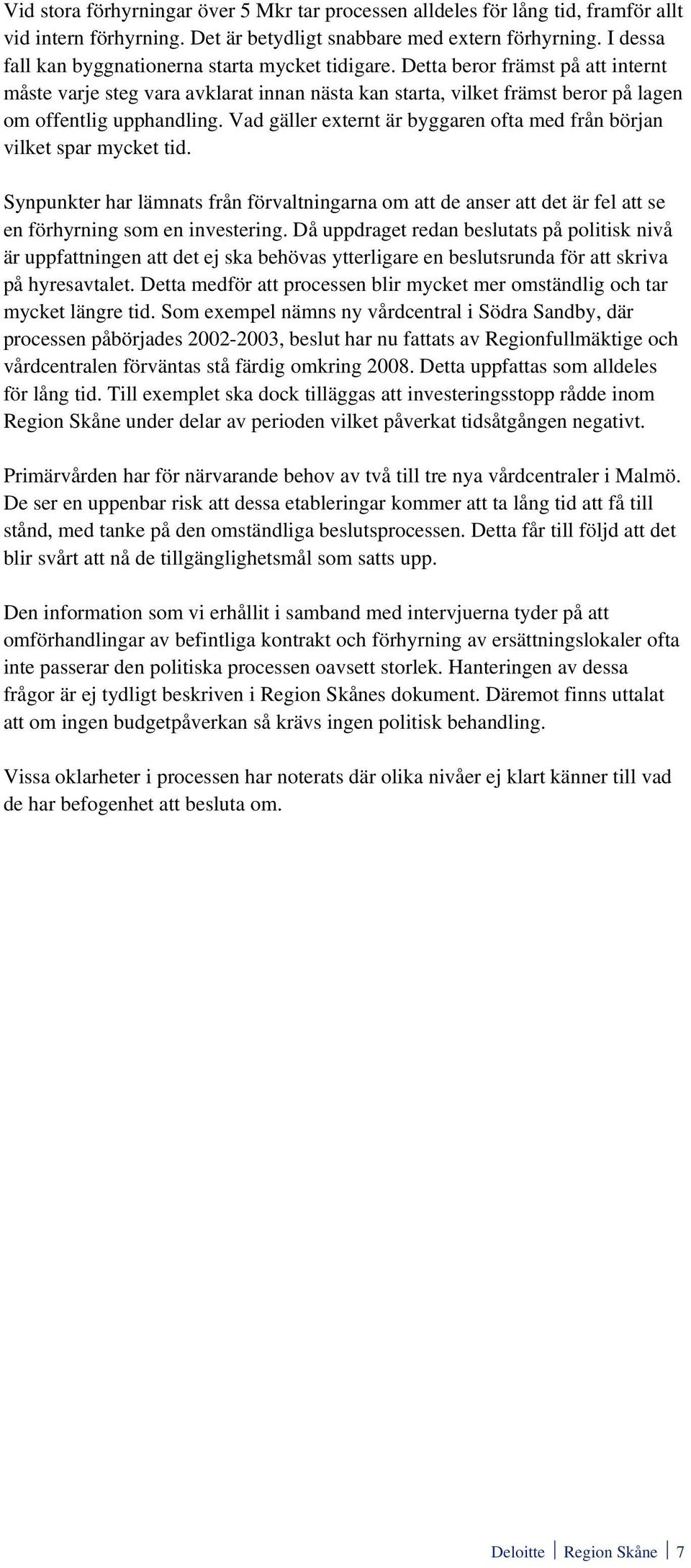 Vad gäller externt är byggaren ofta med från början vilket spar mycket tid. Synpunkter har lämnats från förvaltningarna om att de anser att det är fel att se en förhyrning som en investering.