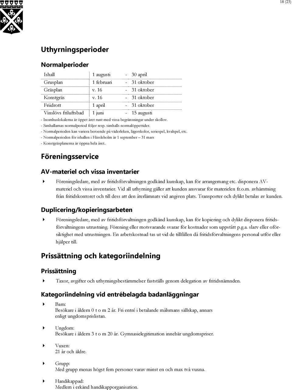 - Simhallarnas normalperiod följer resp. simhalls normalöppettider. - Normalperioden kan variera beroende på väderleken, lägerskolor, seriespel, kvalspel, etc.