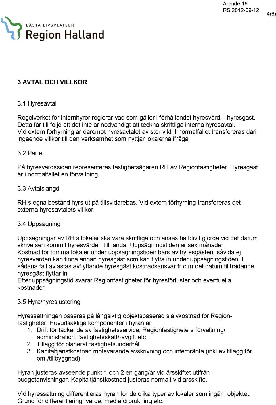 I normalfallet transfereras däri ingående villkor till den verksamhet som nyttjar lokalerna ifråga. 3.2 Parter På hyresvärdssidan representeras fastighetsägaren RH av Regionfastigheter.