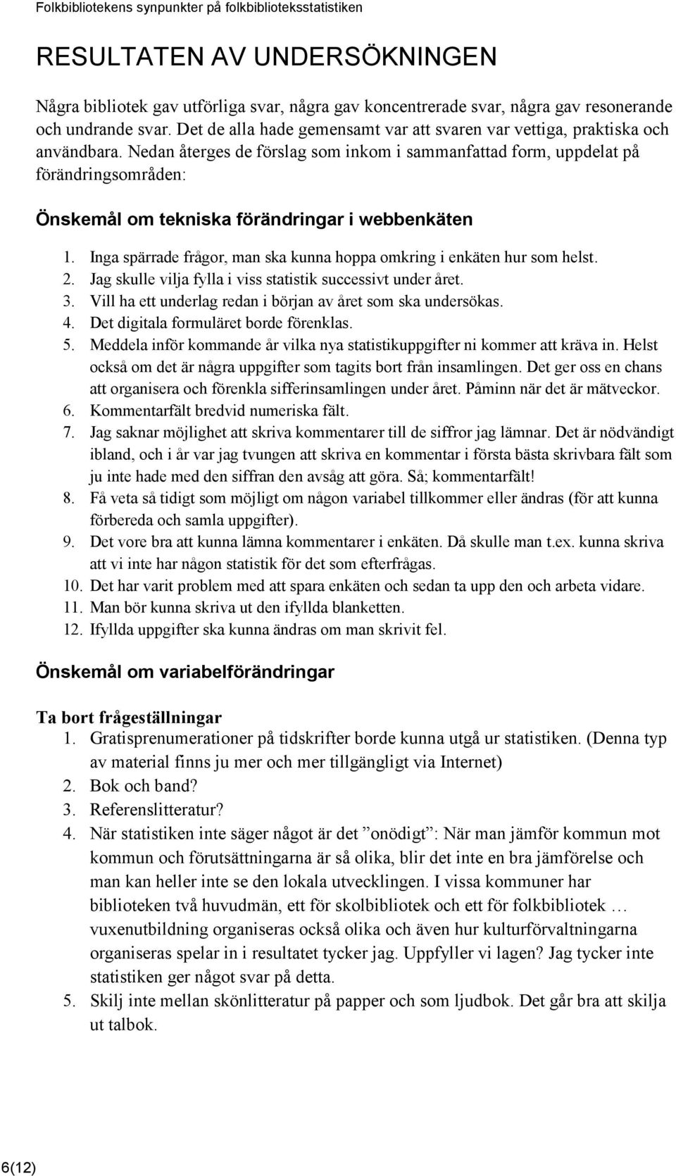 Nedan återges de förslag som inkom i sammanfattad form, uppdelat på förändringsområden: Önskemål om tekniska förändringar i webbenkäten 1.