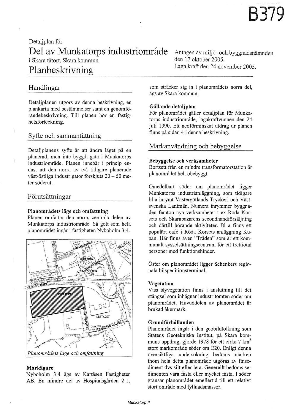 Syfte och sammanfattning Detaljplanens syfte är att ändra läget på en planerad men inte byggd gata imunkatorps industriområde.