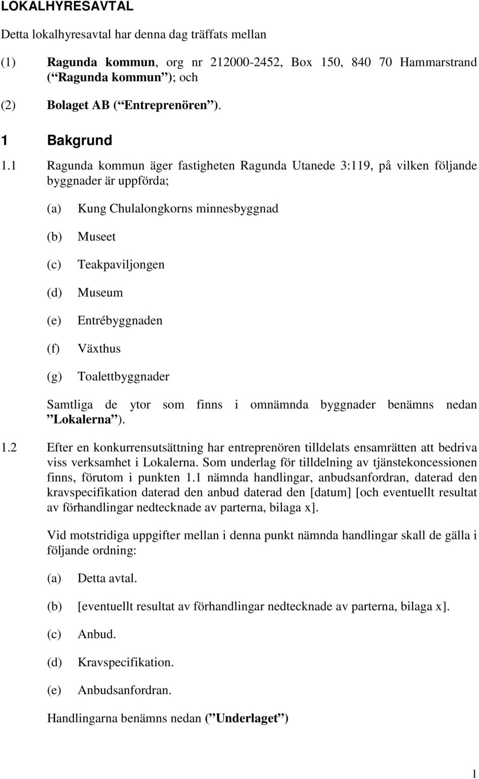 1 Ragunda kommun äger fastigheten Ragunda Utanede 3:119, på vilken följande byggnader är uppförda; (a) (b) (c) (d) (e) (f) (g) Kung Chulalongkorns minnesbyggnad Museet Teakpaviljongen Museum