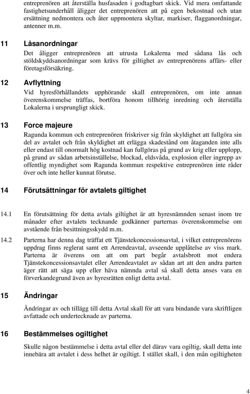 12 Avflyttning Vid hyresförhållandets upphörande skall entreprenören, om inte annan överenskommelse träffas, bortföra honom tillhörig inredning och återställa Lokalerna i ursprungligt skick.