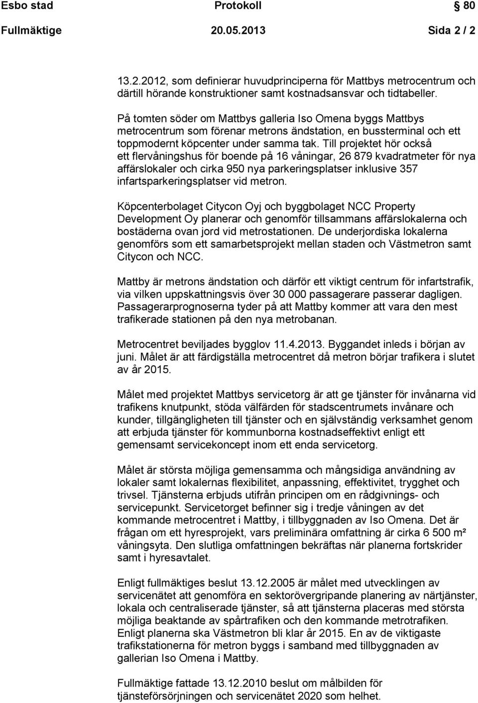 Till projektet hör också ett flervåningshus för boende på 16 våningar, 26 879 kvadratmeter för nya affärslokaler och cirka 950 nya parkeringsplatser inklusive 357 infartsparkeringsplatser vid metron.