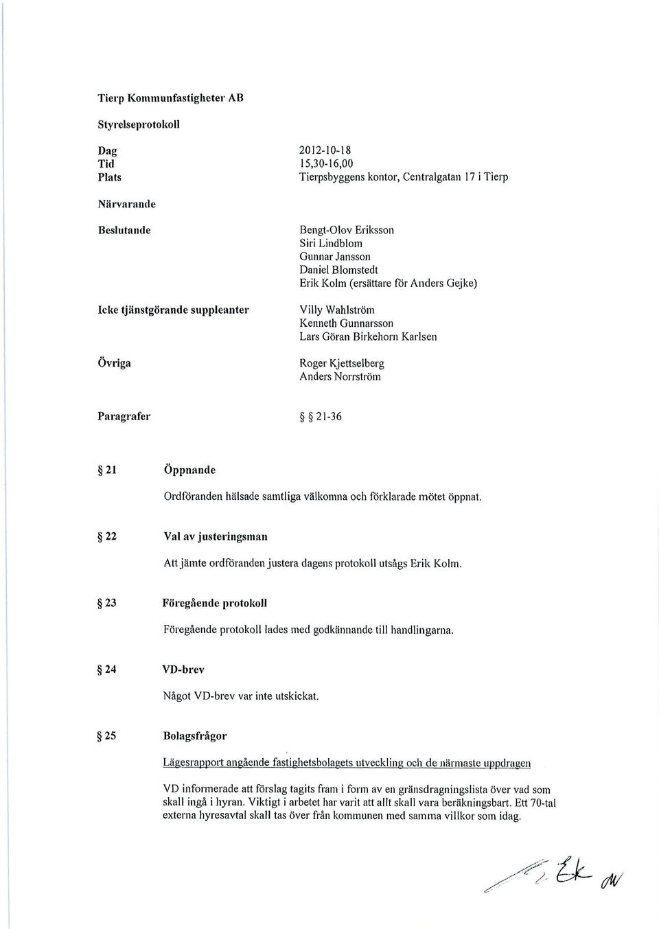 Paragrafer 21-36 21 Öppnande Ordföranden hälsade samtliga välkomna och förklarade mötet öppnat, öppnat. 22 Val av justeringsman Att jämte ordföranden justera dagens protokoll utsågs Erik Kolm.