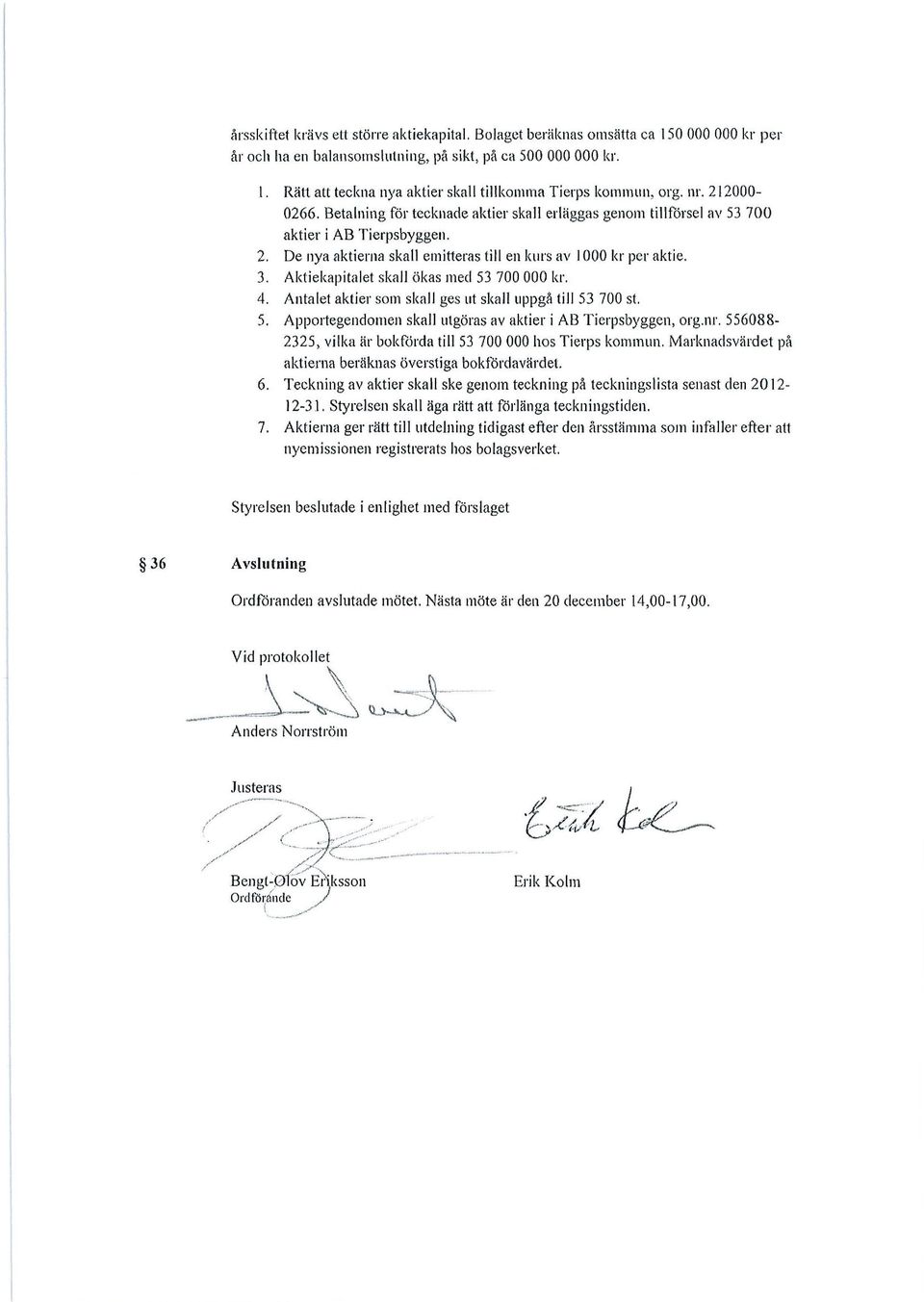 De nya aktierna skall emitteras till en kurs av 1000 kr per aktie. 3. Aktiekapitalet skall ökas med 53 700 000 kr, kr. 4. Antalet aktier som skall ges ut skall uppgå till 53 700 st. 5. Apportegendomen skall utgöras av aktier i AB Tierpsbyggen, org.