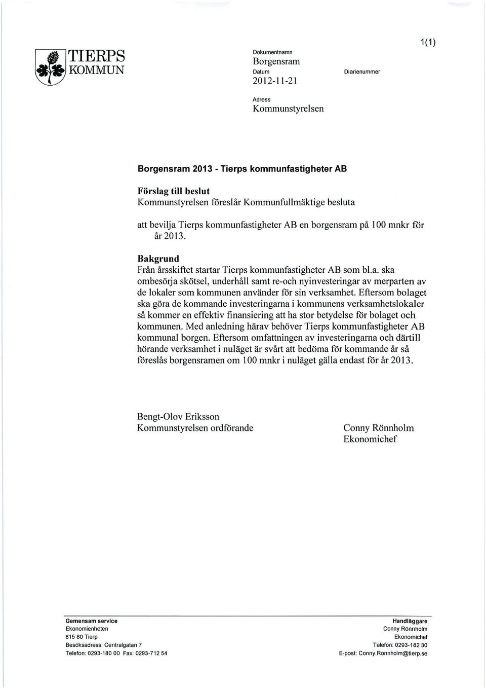Eftersom bolaget ska göra de kommande investeringarna i kommunens verksamhetslokaler så kommer en effektiv finansiering att ha stor betydelse för bolaget och kommunen.