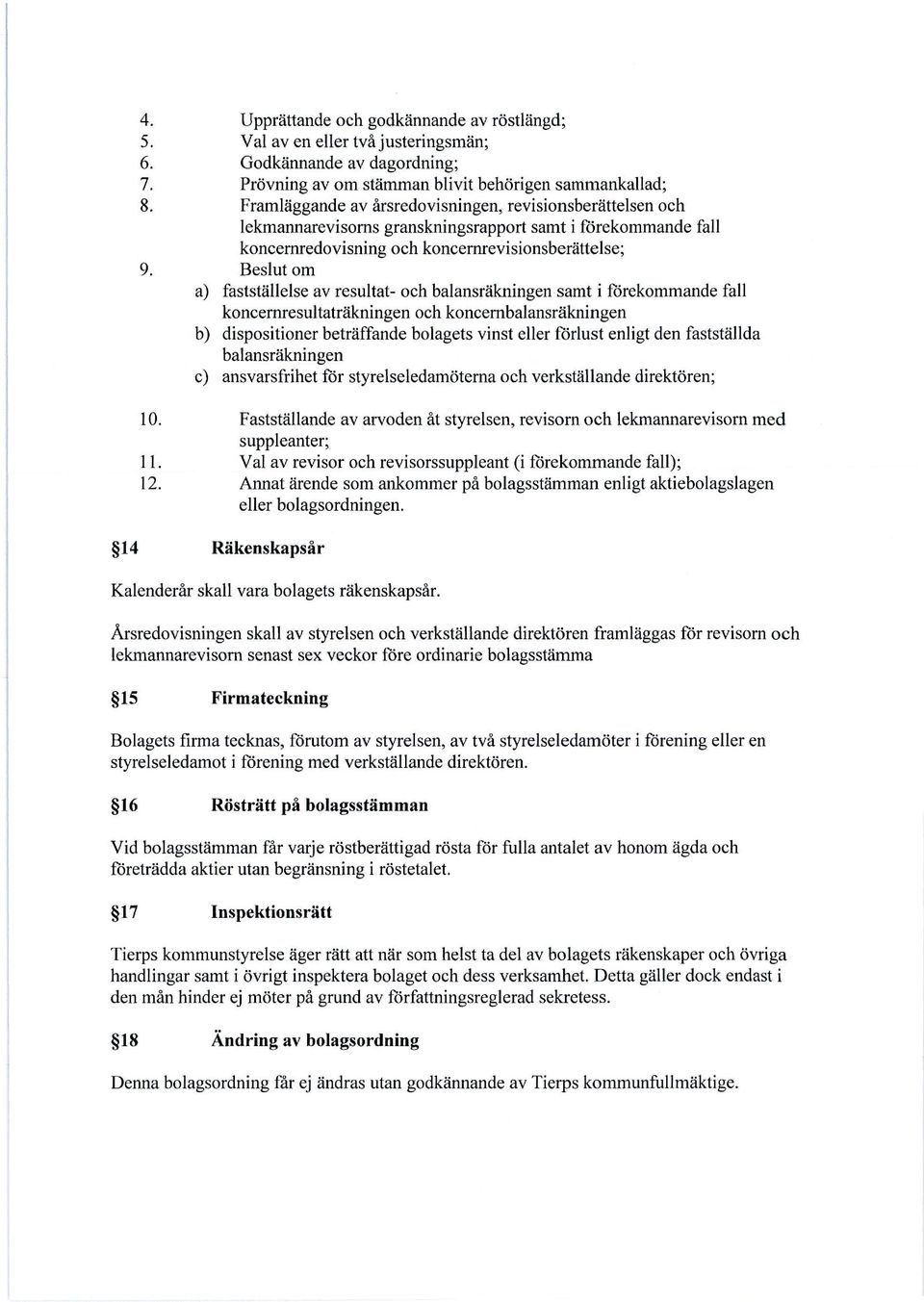 Beslut om a) fastställelse av resultat- och balansräkningen samt i förekommande fall koncernresultaträkningen och koncernbalansräkningen b) dispositioner beträffande bolagets vinst eller förlust