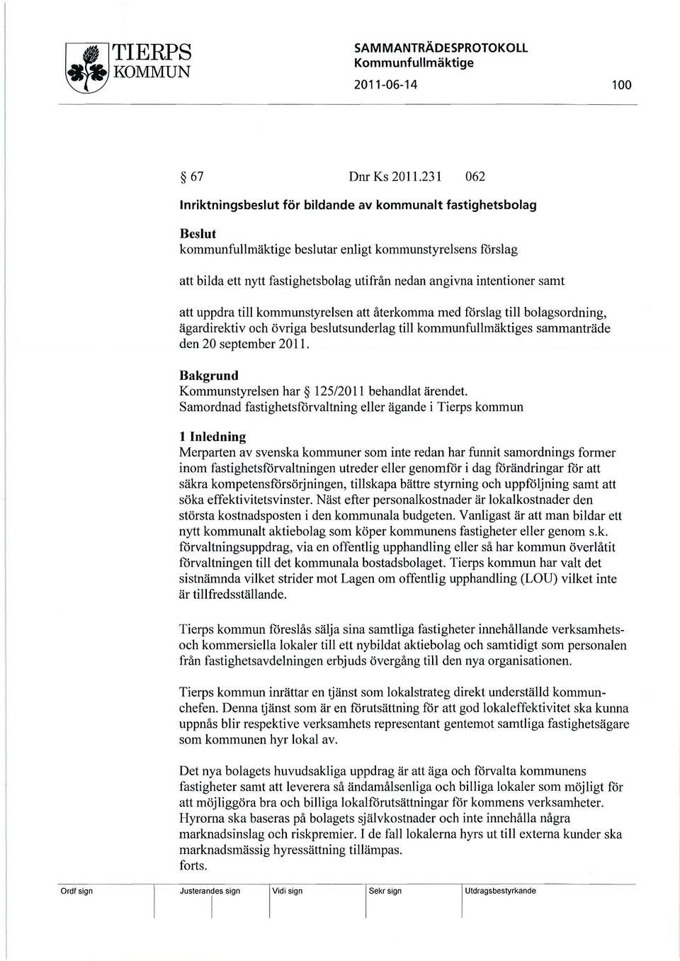 nedan angivna intentioner samt att uppdra till kommunstyrelsen att återkomma med förslag till bolagsordning, ägardirektiv och övriga beslutsunderlag till kommunfullmäktiges sammanträde den 20