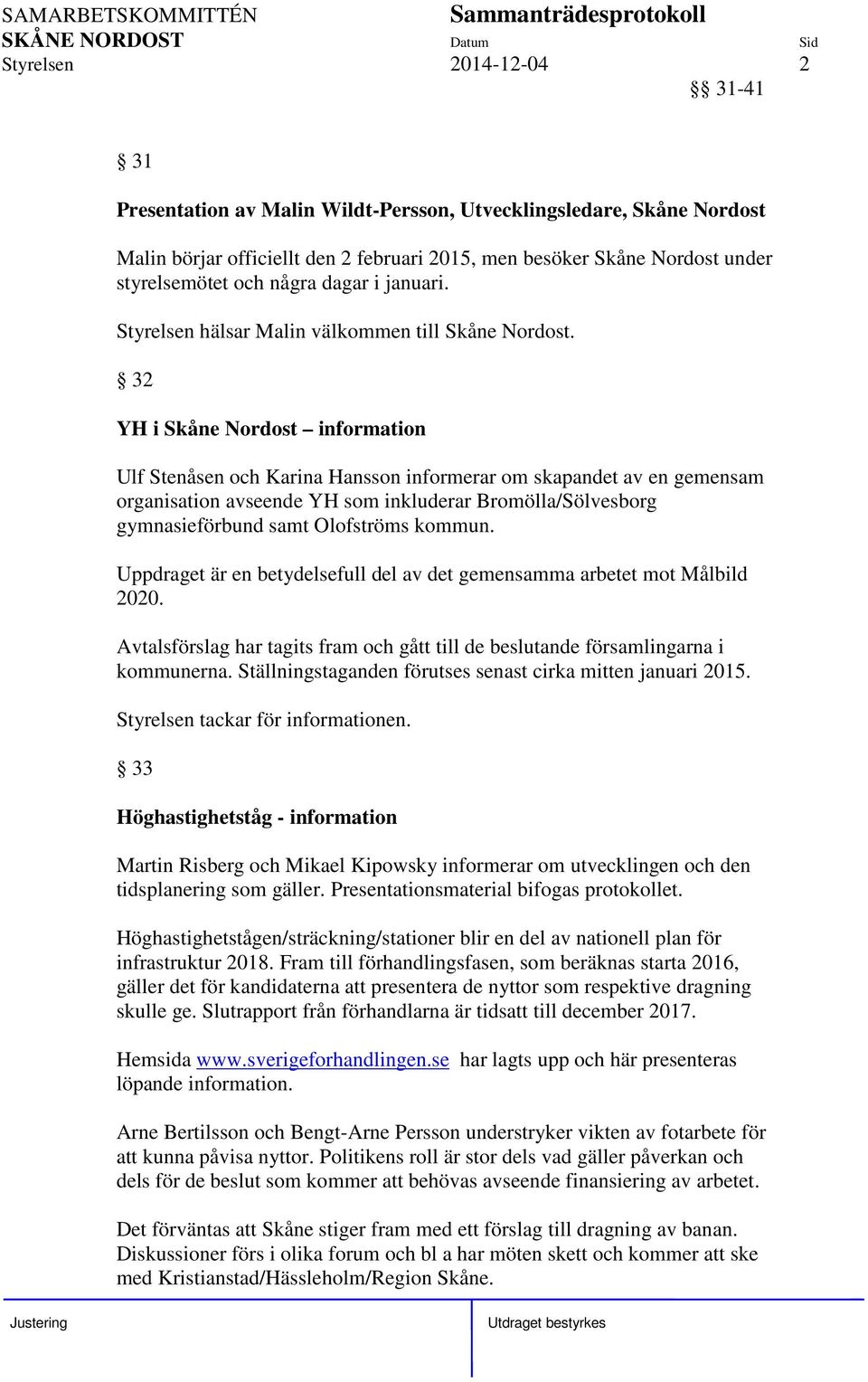 32 YH i Skåne Nordost information Ulf Stenåsen och Karina Hansson informerar om skapandet av en gemensam organisation avseende YH som inkluderar Bromölla/Sölvesborg gymnasieförbund samt Olofströms