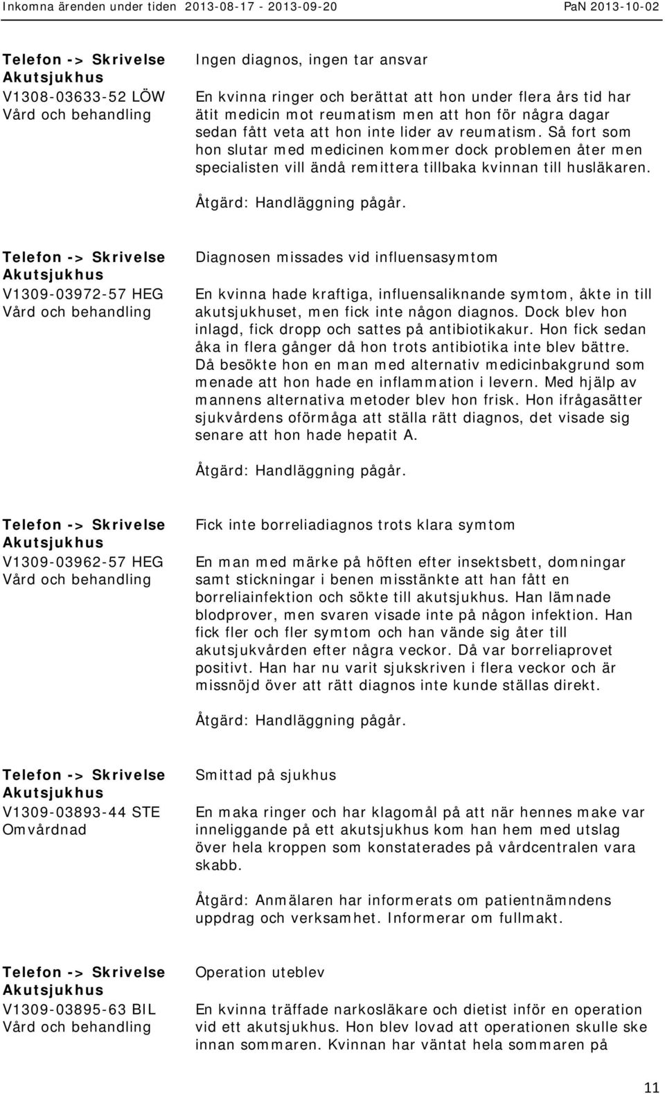 Telefon -> V1309-03972-57 HEG Diagnosen missades vid influensasymtom En kvinna hade kraftiga, influensaliknande symtom, åkte in till akutsjukhuset, men fick inte någon diagnos.