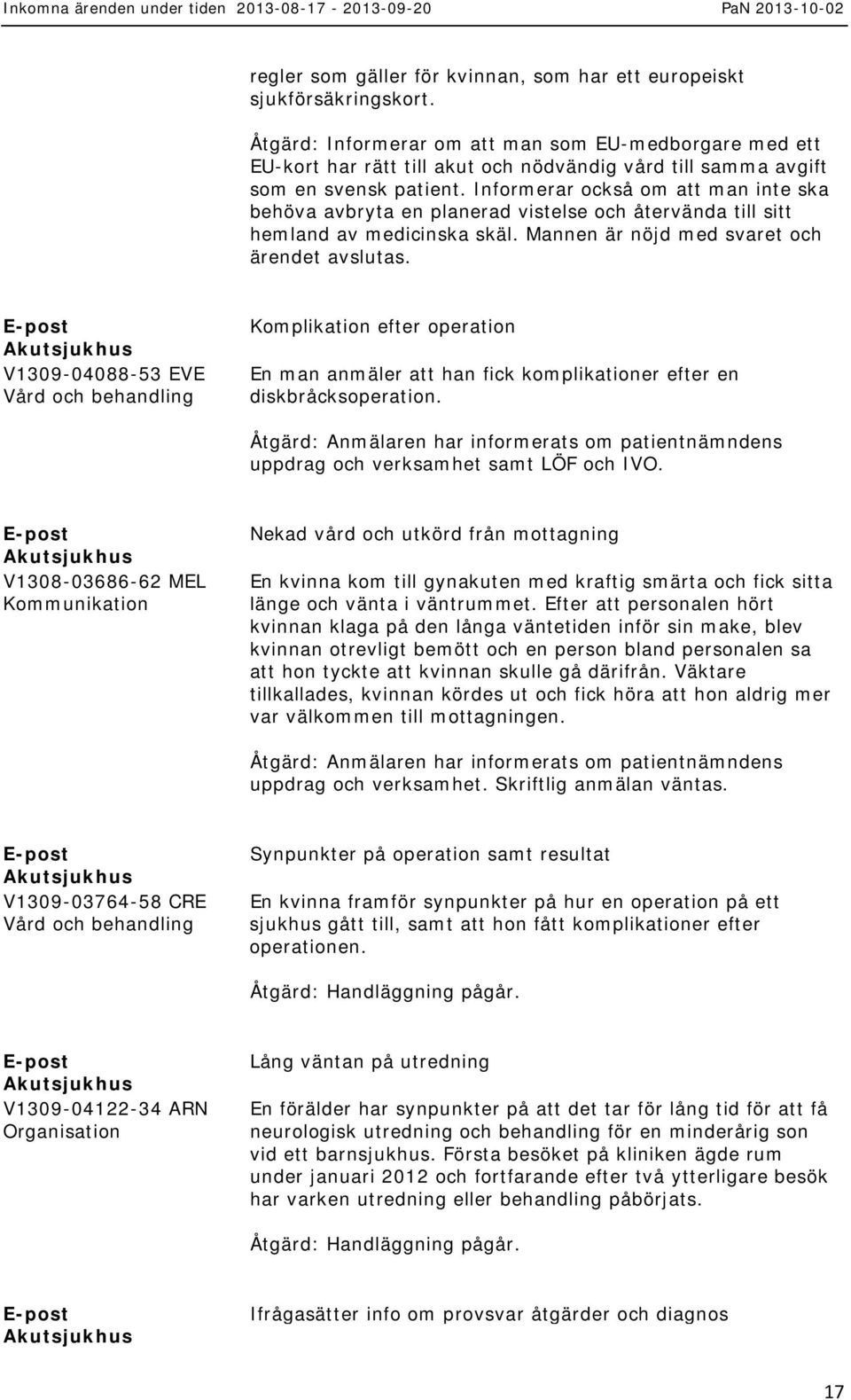 Informerar också om att man inte ska behöva avbryta en planerad vistelse och återvända till sitt hemland av medicinska skäl. Mannen är nöjd med svaret och ärendet avslutas.