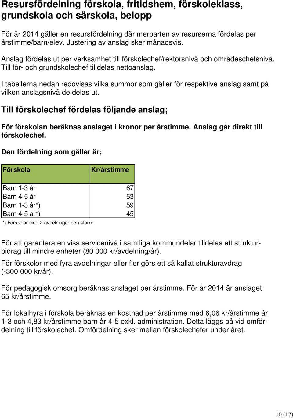 I tabellerna nedan redovisas vilka summor som gäller för respektive anslag samt på vilken anslagsnivå de delas ut.