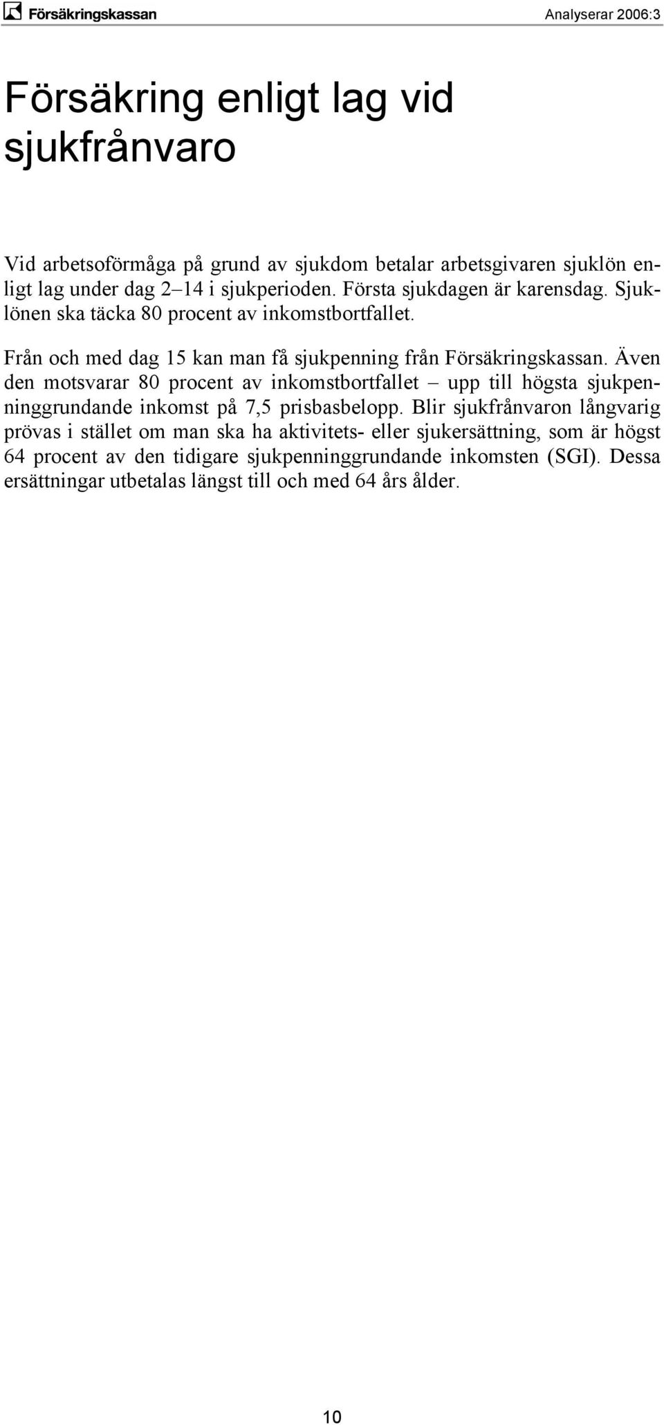 Även den motsvarar 80 procent av inkomstbortfallet upp till högsta sjukpenninggrundande inkomst på 7,5 prisbasbelopp.