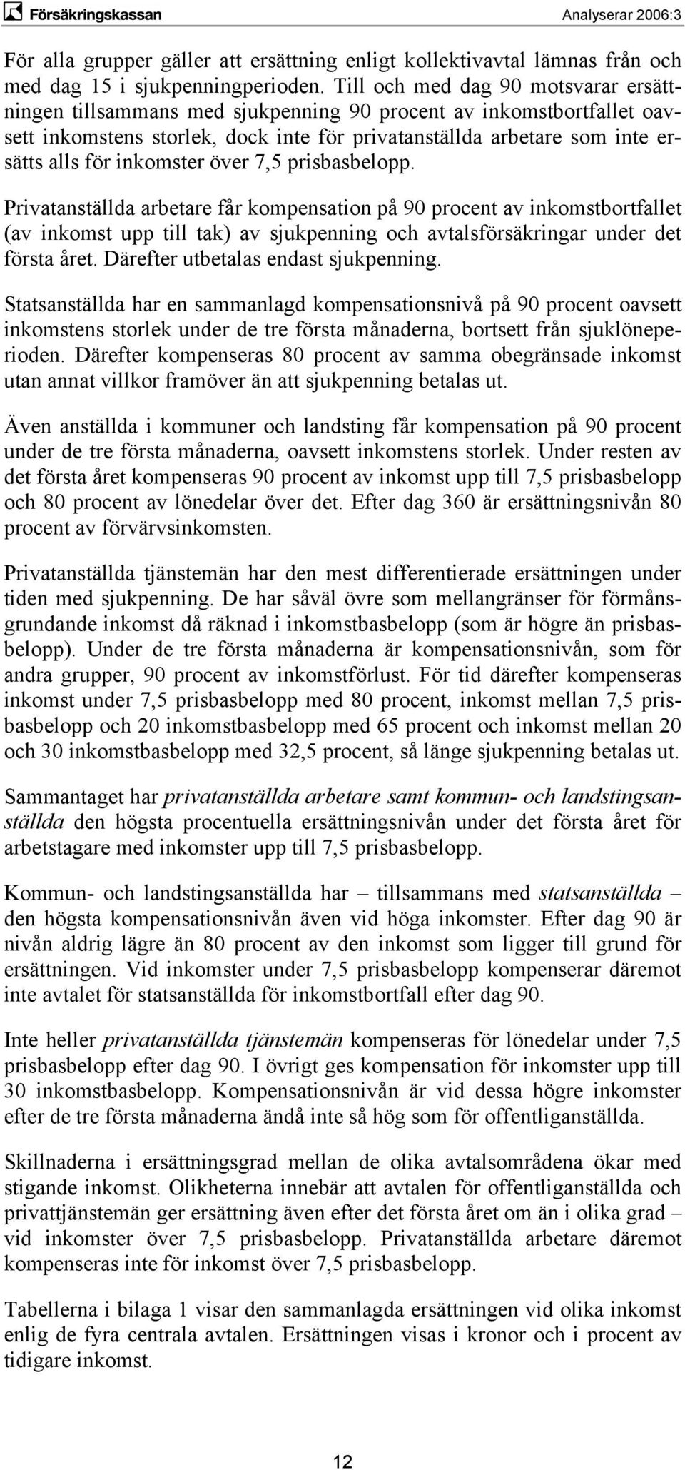 inkomster över 7,5 prisbasbelopp. Privatanställda arbetare får kompensation på 90 procent av inkomstbortfallet (av inkomst upp till tak) av sjukpenning och avtalsförsäkringar under det första året.