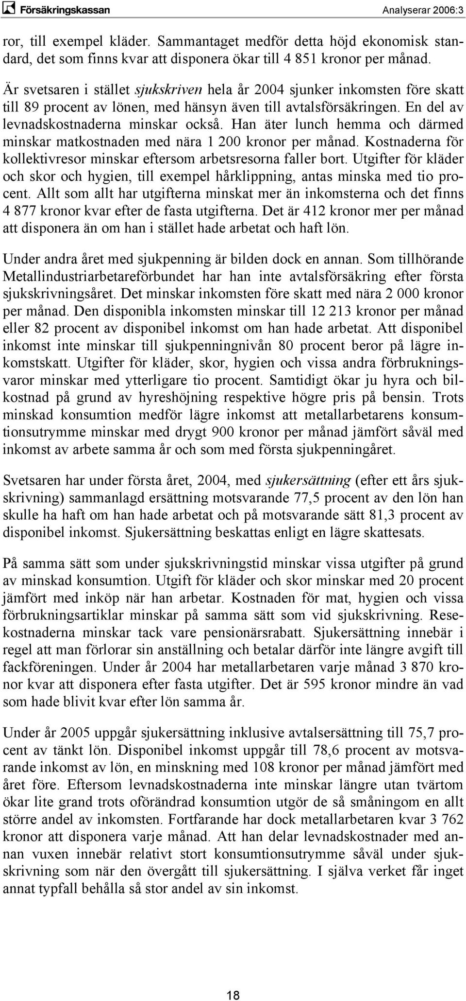 Han äter lunch hemma och därmed minskar matkostnaden med nära 1 200 kronor per månad. Kostnaderna för kollektivresor minskar eftersom arbetsresorna faller bort.