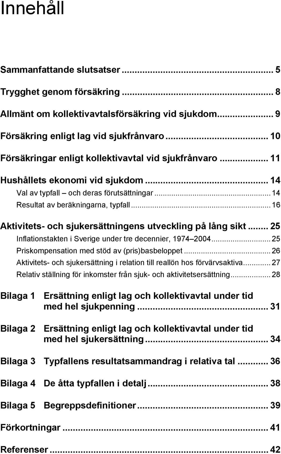 .. 16 Aktivitets- och sjukersättningens utveckling på lång sikt... 25 Inflationstakten i Sverige under tre decennier, 1974 2004... 25 Priskompensation med stöd av (pris)basbeloppet.