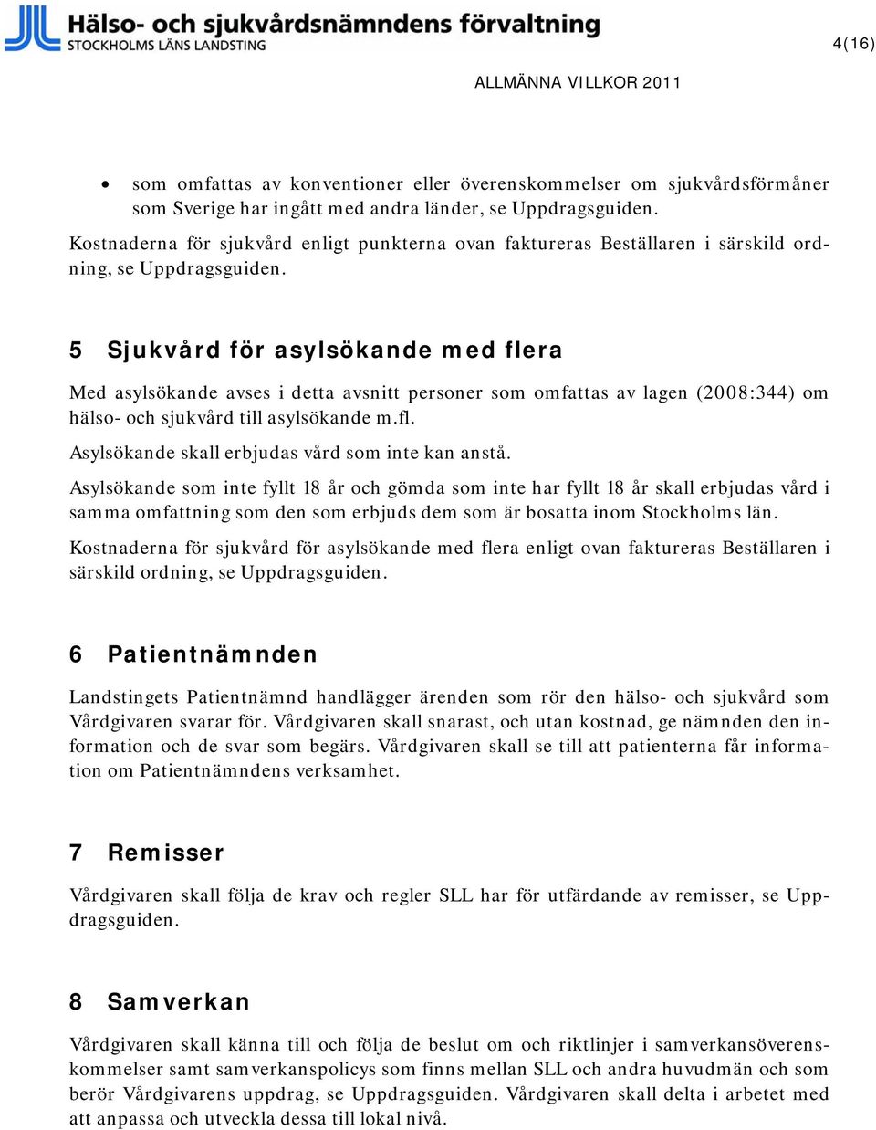 5 Sjukvård för asylsökande med flera Med asylsökande avses i detta avsnitt personer som omfattas av lagen (2008:344) om hälso- och sjukvård till asylsökande m.fl. Asylsökande skall erbjudas vård som inte kan anstå.