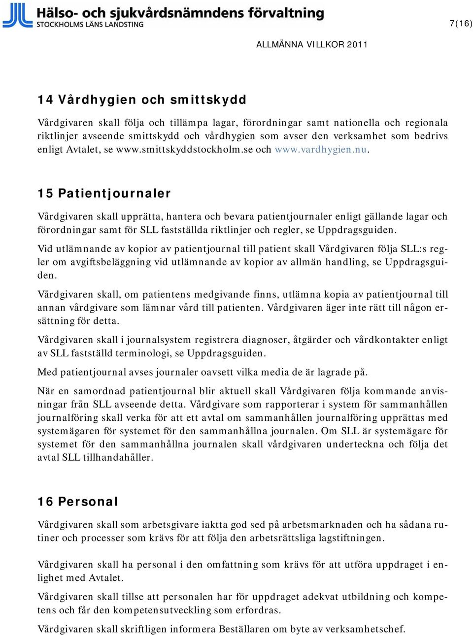 15 Patientjournaler Vårdgivaren skall upprätta, hantera och bevara patientjournaler enligt gällande lagar och förordningar samt för SLL fastställda riktlinjer och regler, se Uppdragsguiden.