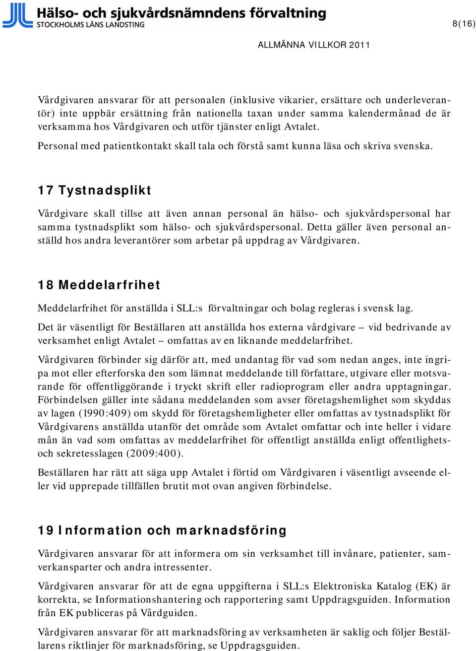 17 Tystnadsplikt Vårdgivare skall tillse att även annan personal än hälso- och sjukvårdspersonal har samma tystnadsplikt som hälso- och sjukvårdspersonal.