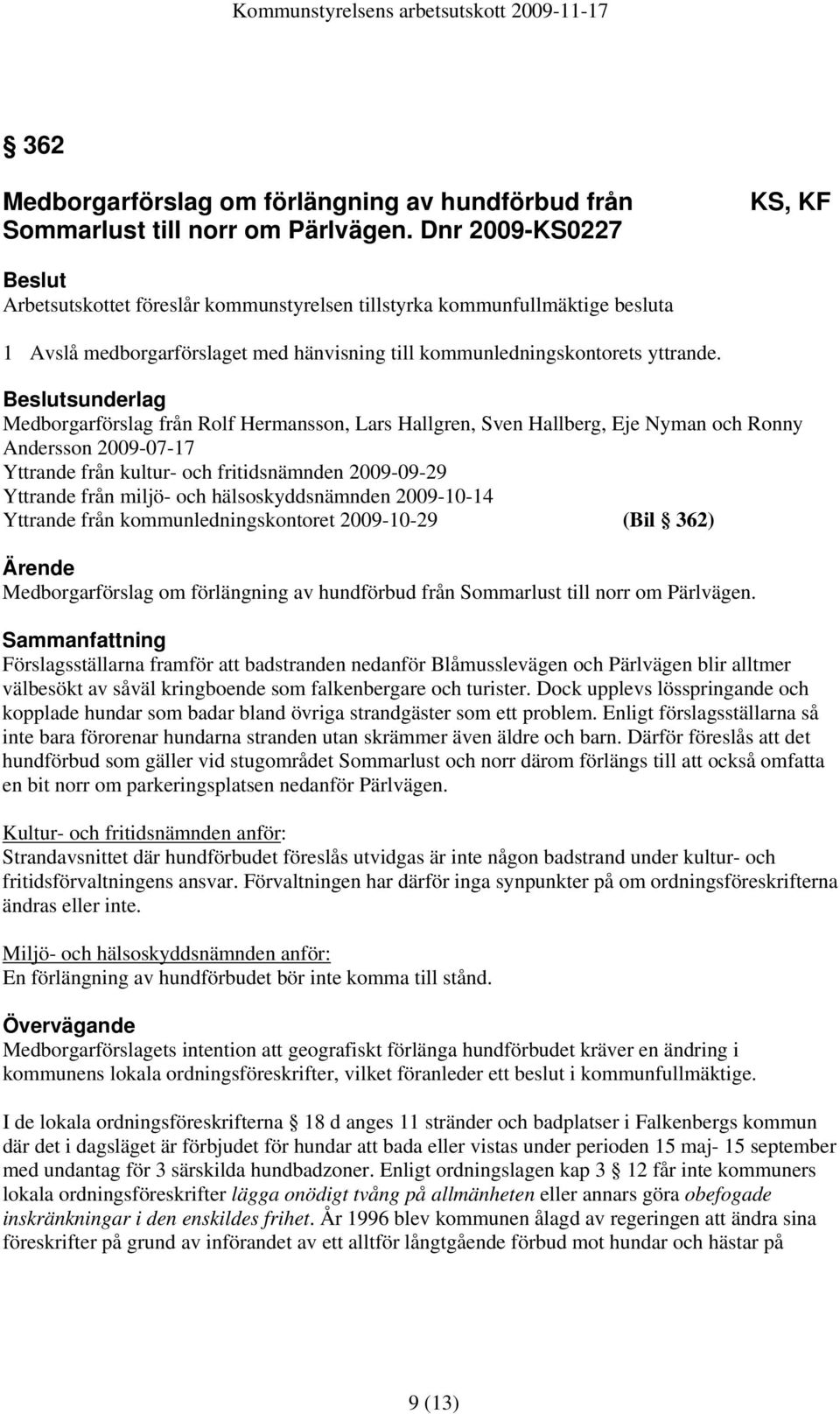 hälsoskyddsnämnden 2009-10-14 Yttrande från kommunledningskontoret 2009-10-29 (Bil 362) Medborgarförslag om förlängning av hundförbud från Sommarlust till norr om Pärlvägen.