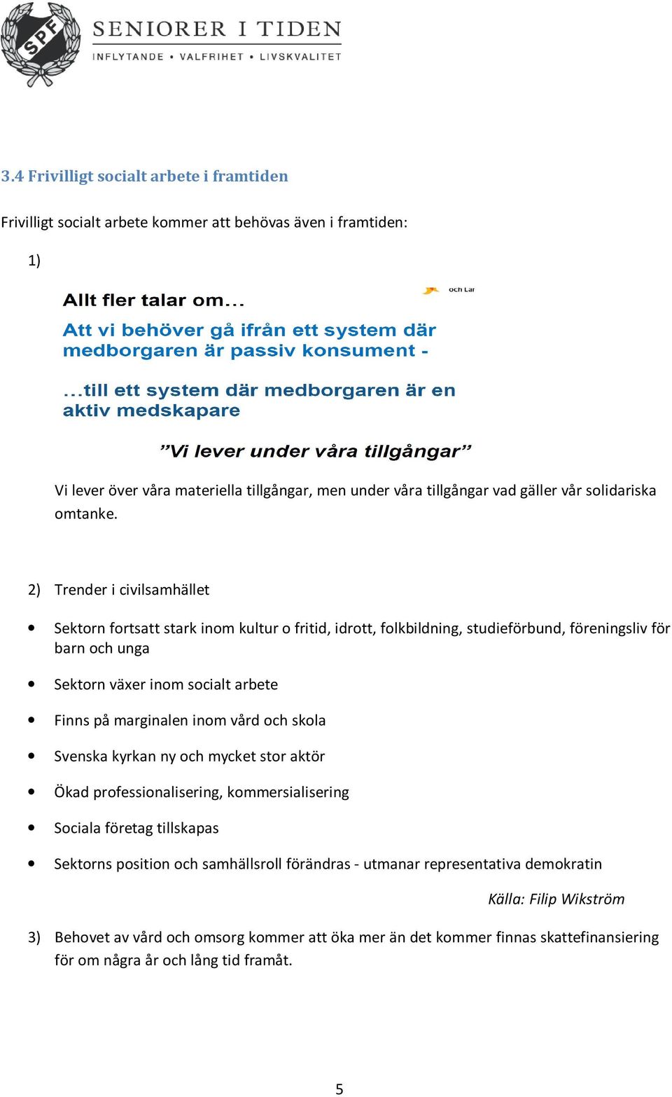 2) Trender i civilsamhället Sektorn fortsatt stark inom kultur o fritid, idrott, folkbildning, studieförbund, föreningsliv för barn och unga Sektorn växer inom socialt arbete Finns på