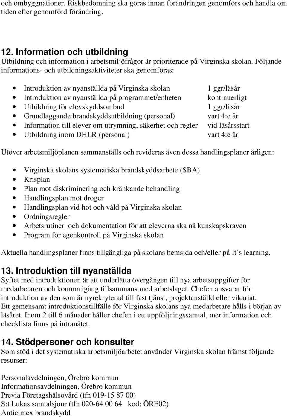 Följande informations- och utbildningsaktiviteter ska genomföras: Introduktion av nyanställda på Virginska skolan Introduktion av nyanställda på programmet/enheten Utbildning för elevskyddsombud