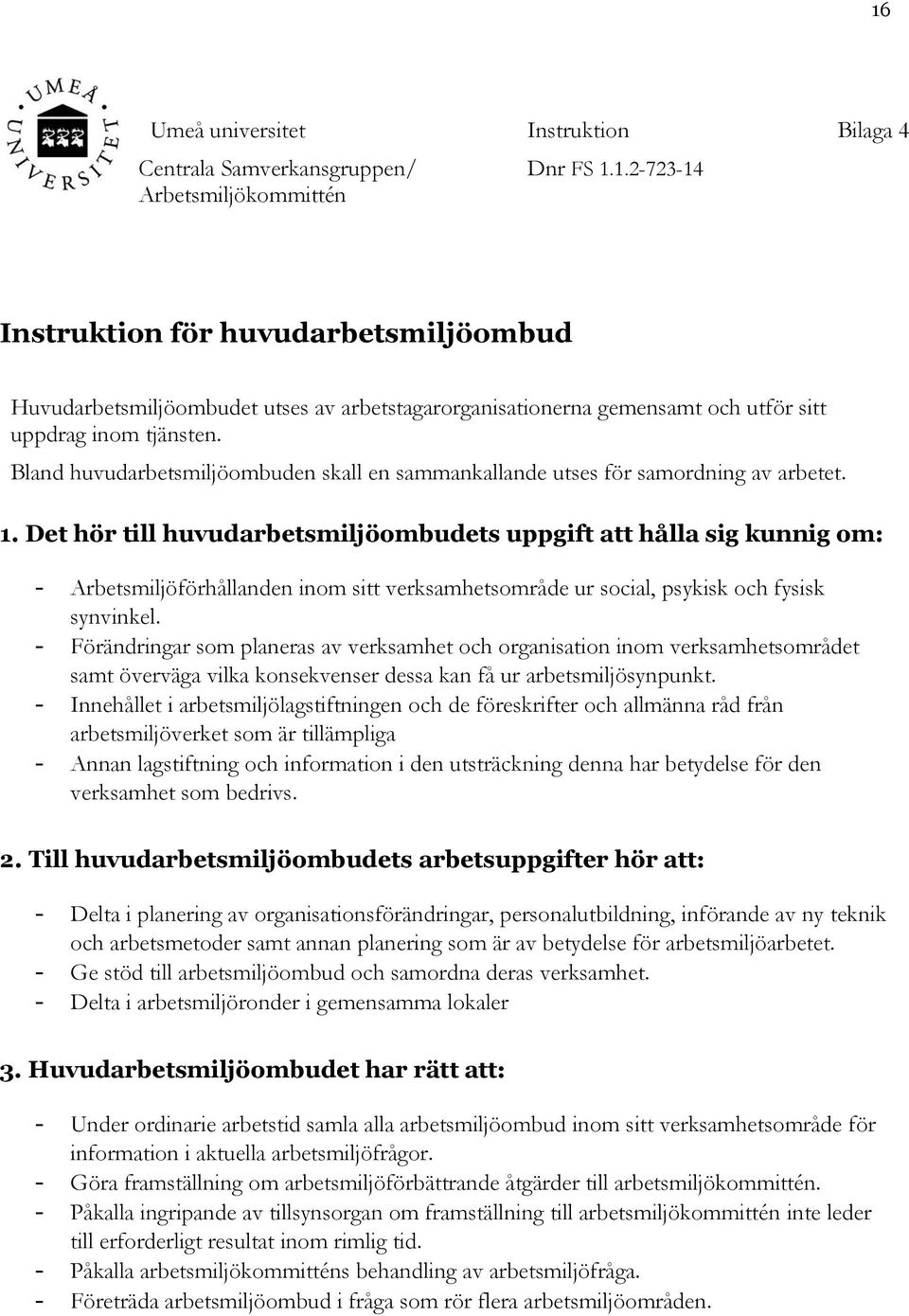 Det hör till huvudarbetsmiljöombudets uppgift att hålla sig kunnig om: - Arbetsmiljöförhållanden inom sitt verksamhetsområde ur social, psykisk och fysisk synvinkel.