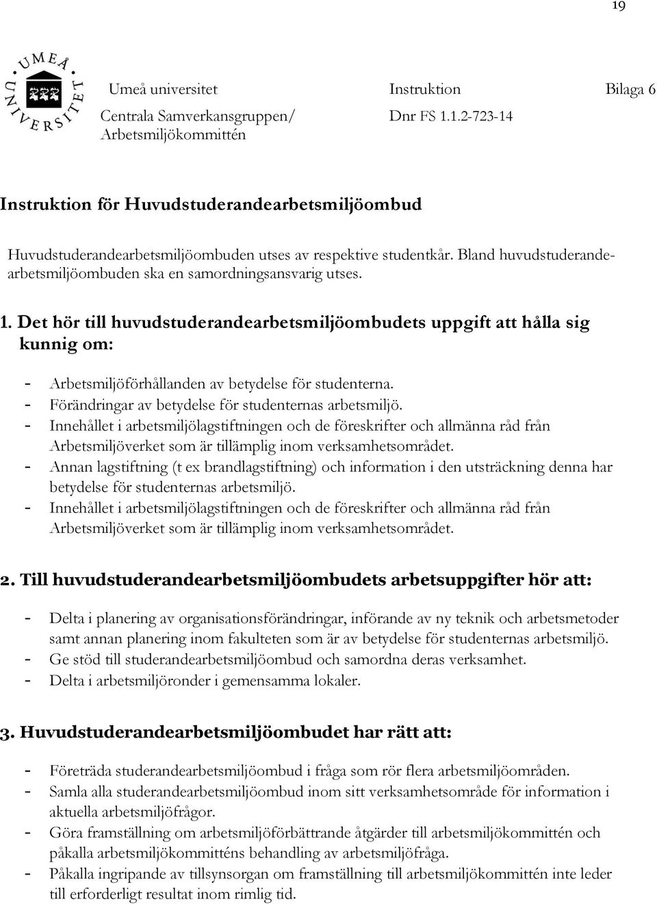 Det hör till huvudstuderandearbetsmiljöombudets uppgift att hålla sig kunnig om: - Arbetsmiljöförhållanden av betydelse för studenterna. - Förändringar av betydelse för studenternas arbetsmiljö.