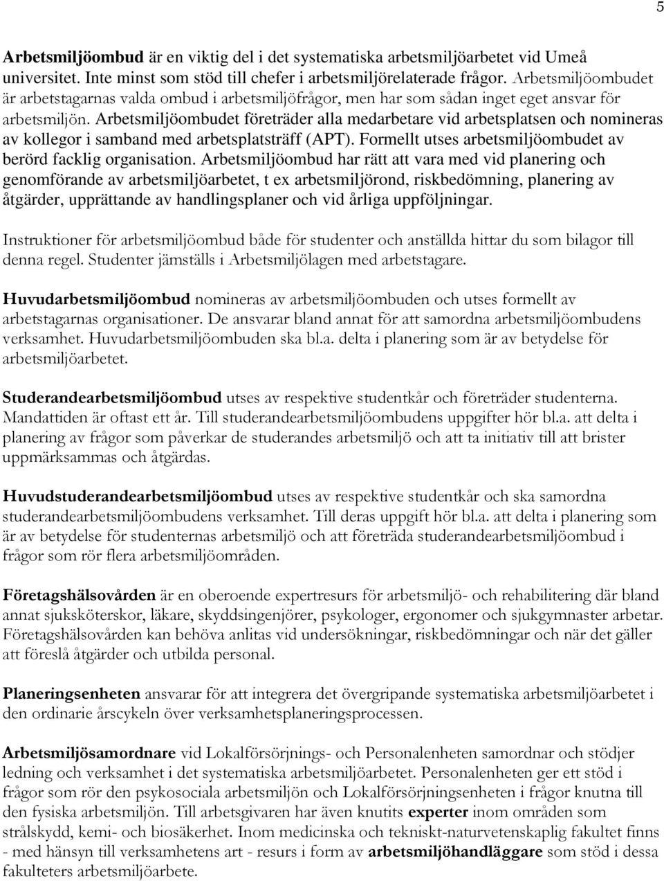 Arbetsmiljöombudet företräder alla medarbetare vid arbetsplatsen och nomineras av kollegor i samband med arbetsplatsträff (APT). Formellt utses arbetsmiljöombudet av berörd facklig organisation.