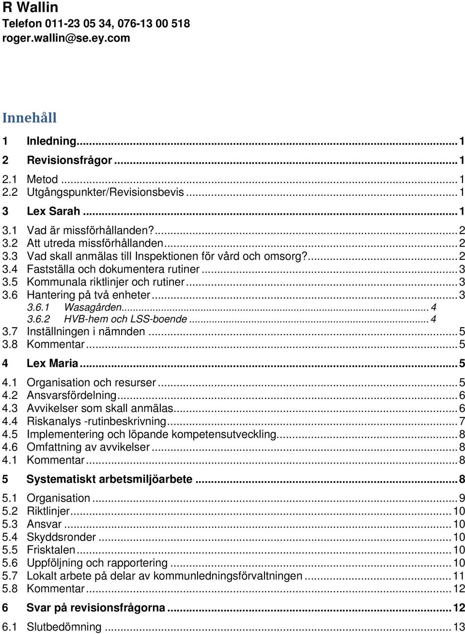 ..3 3.6.1 Wasagården... 4 3.6.2 HVB-hem och LSS-boende... 4 3.7 Inställningen i nämnden...5 3.8 Kommentar...5 4 Lex Maria...5 4.1 Organisation och resurser...5 4.2 Ansvarsfördelning...6 4.