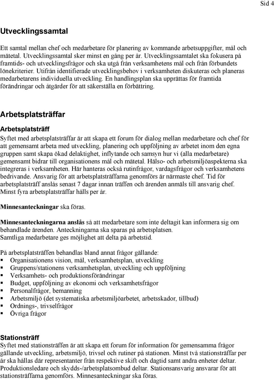 Utifrån identifierade utvecklingsbehov i verksamheten diskuteras och planeras medarbetarens individuella utveckling.