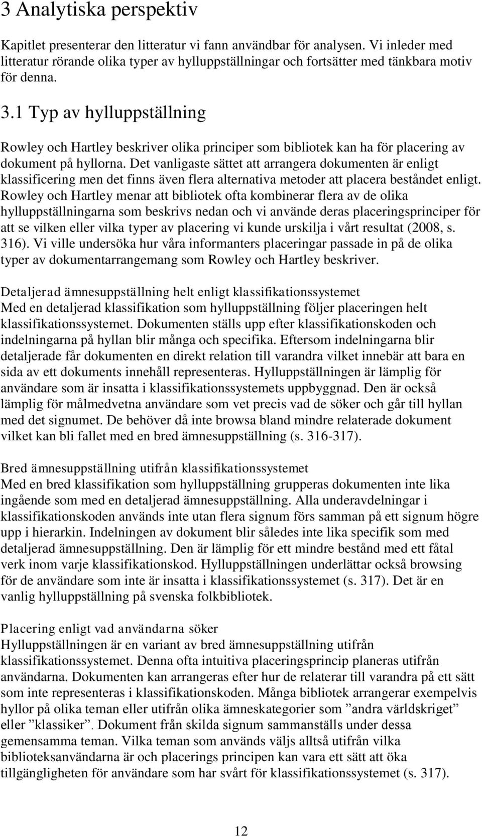 1 Typ av hylluppställning Rowley och Hartley beskriver olika principer som bibliotek kan ha för placering av dokument på hyllorna.