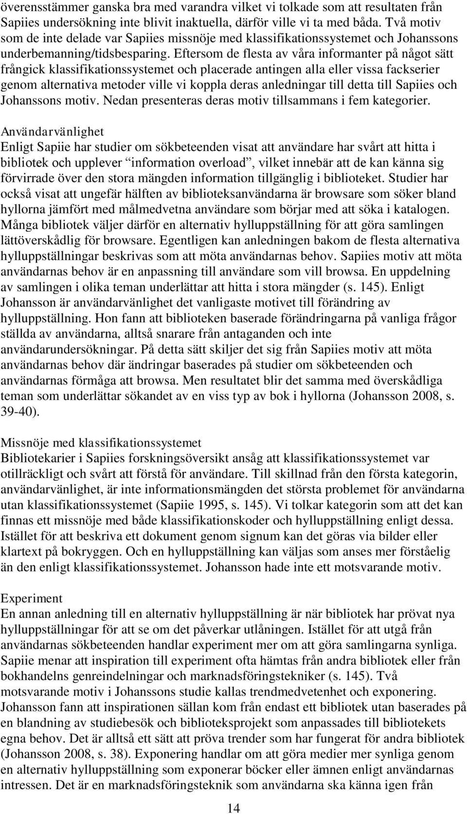 Eftersom de flesta av våra informanter på något sätt frångick klassifikationssystemet och placerade antingen alla eller vissa fackserier genom alternativa metoder ville vi koppla deras anledningar