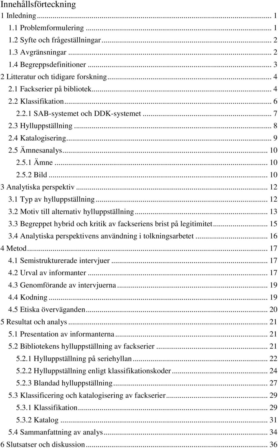 .. 10 3 Analytiska perspektiv... 12 3.1 Typ av hylluppställning... 12 3.2 Motiv till alternativ hylluppställning... 13 3.3 Begreppet hybrid och kritik av fackseriens brist på legitimitet... 15 3.
