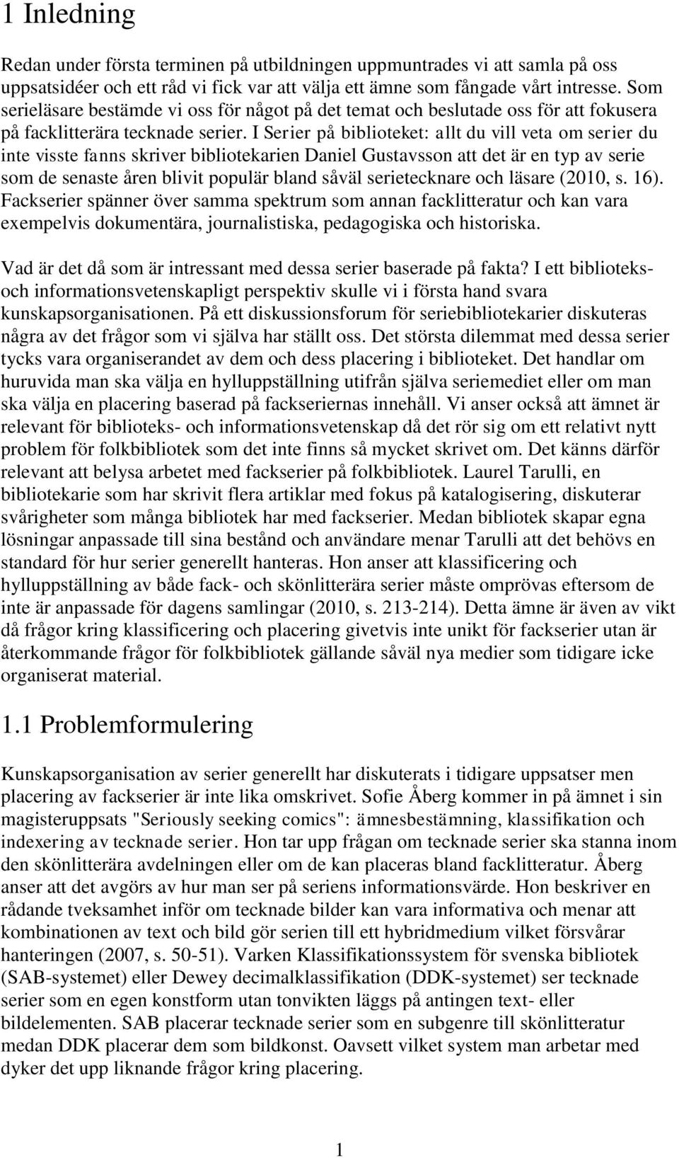 I Serier på biblioteket: allt du vill veta om serier du inte visste fanns skriver bibliotekarien Daniel Gustavsson att det är en typ av serie som de senaste åren blivit populär bland såväl
