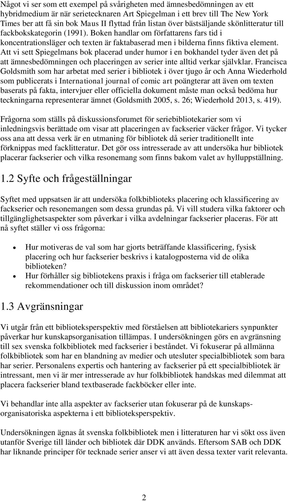 Att vi sett Spiegelmans bok placerad under humor i en bokhandel tyder även det på att ämnesbedömningen och placeringen av serier inte alltid verkar självklar.