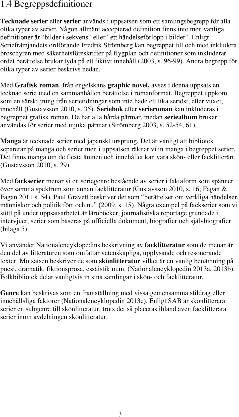 Enligt Seriefrämjandets ordförande Fredrik Strömberg kan begreppet till och med inkludera broschyren med säkerhetsföreskrifter på flygplan och definitioner som inkluderar ordet berättelse brukar tyda