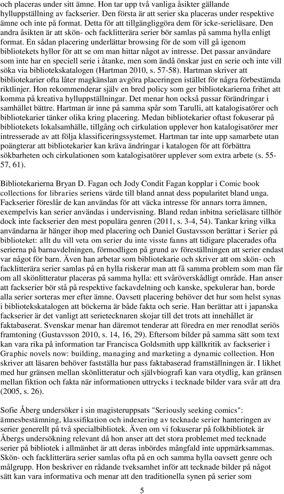 En sådan placering underlättar browsing för de som vill gå igenom bibliotekets hyllor för att se om man hittar något av intresse.