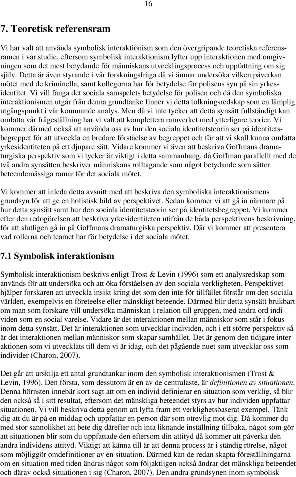 Detta är även styrande i vår forskningsfråga då vi ämnar undersöka vilken påverkan mötet med de kriminella, samt kollegorna har för betydelse för polisens syn på sin yrkesidentitet.