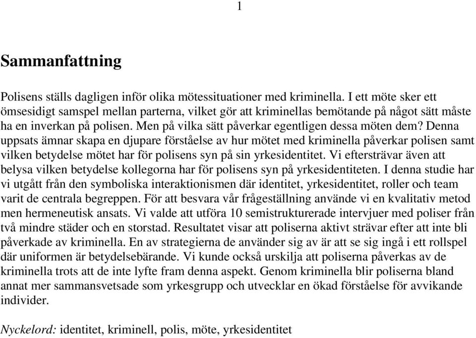 Denna uppsats ämnar skapa en djupare förståelse av hur mötet med kriminella påverkar polisen samt vilken betydelse mötet har för polisens syn på sin yrkesidentitet.
