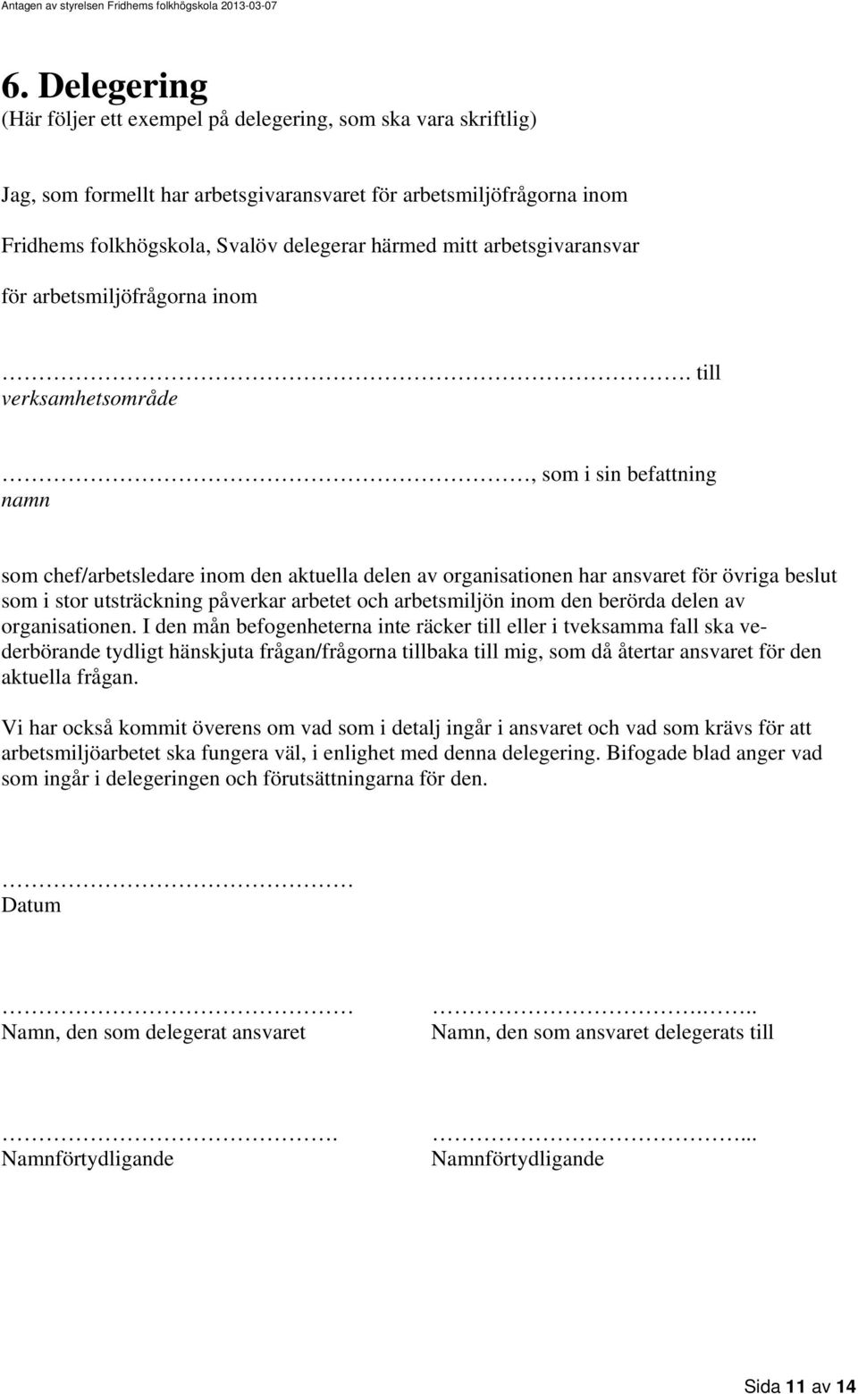 till verksamhetsområde, som i sin befattning namn som chef/arbetsledare inom den aktuella delen av organisationen har ansvaret för övriga beslut som i stor utsträckning påverkar arbetet och