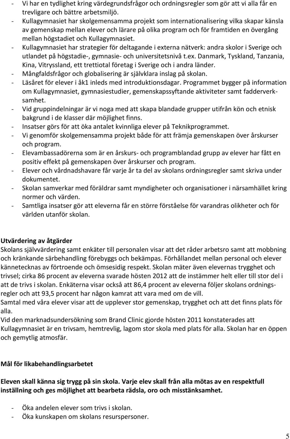 Kullagymnasiet. - Kullagymnasiet har strategier för deltagande i externa nätverk: andra skolor i Sverige och utlandet på högstadie-, gymnasie- och universitetsnivå t.ex. Danmark, Tyskland, Tanzania, Kina, Vitryssland, ett trettiotal företag i Sverige och i andra länder.