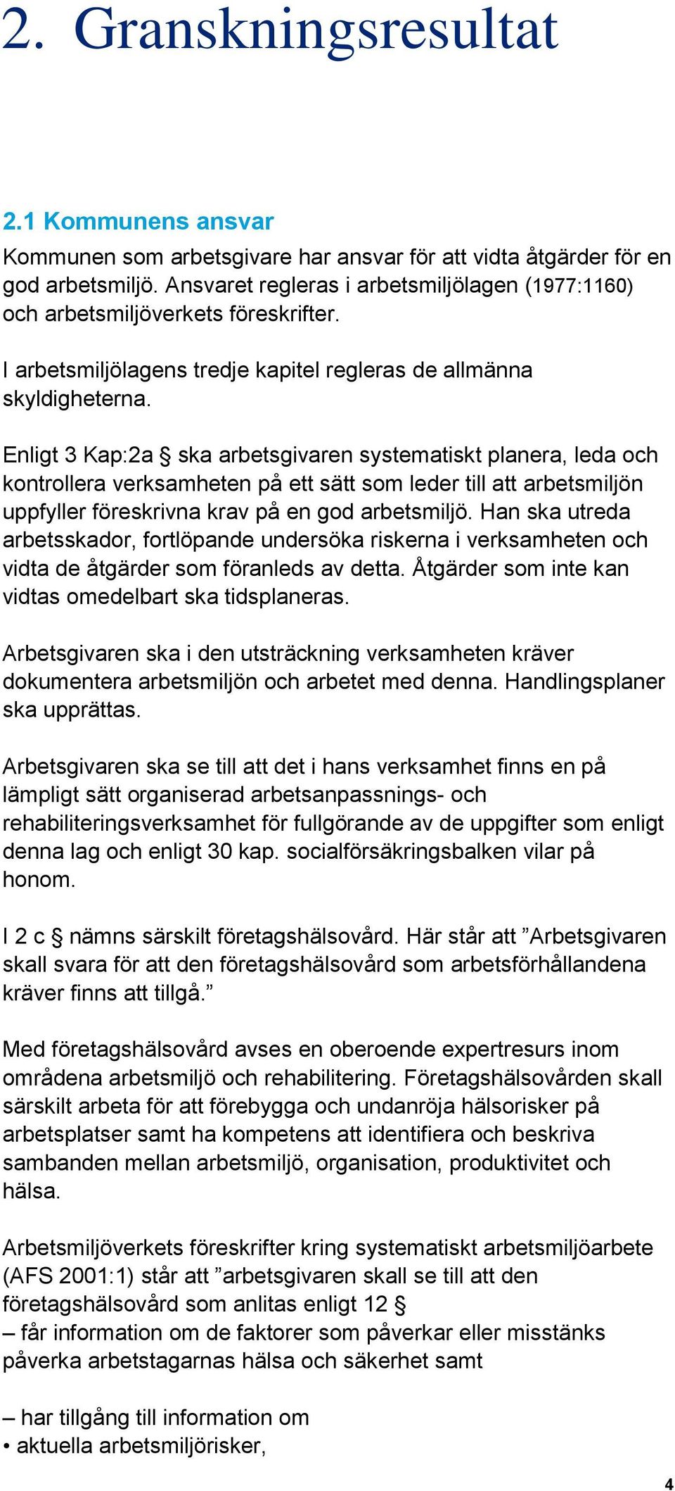 Enligt 3 Kap:2a ska arbetsgivaren systematiskt planera, leda och kontrollera verksamheten på ett sätt som leder till att arbetsmiljön uppfyller föreskrivna krav på en god arbetsmiljö.