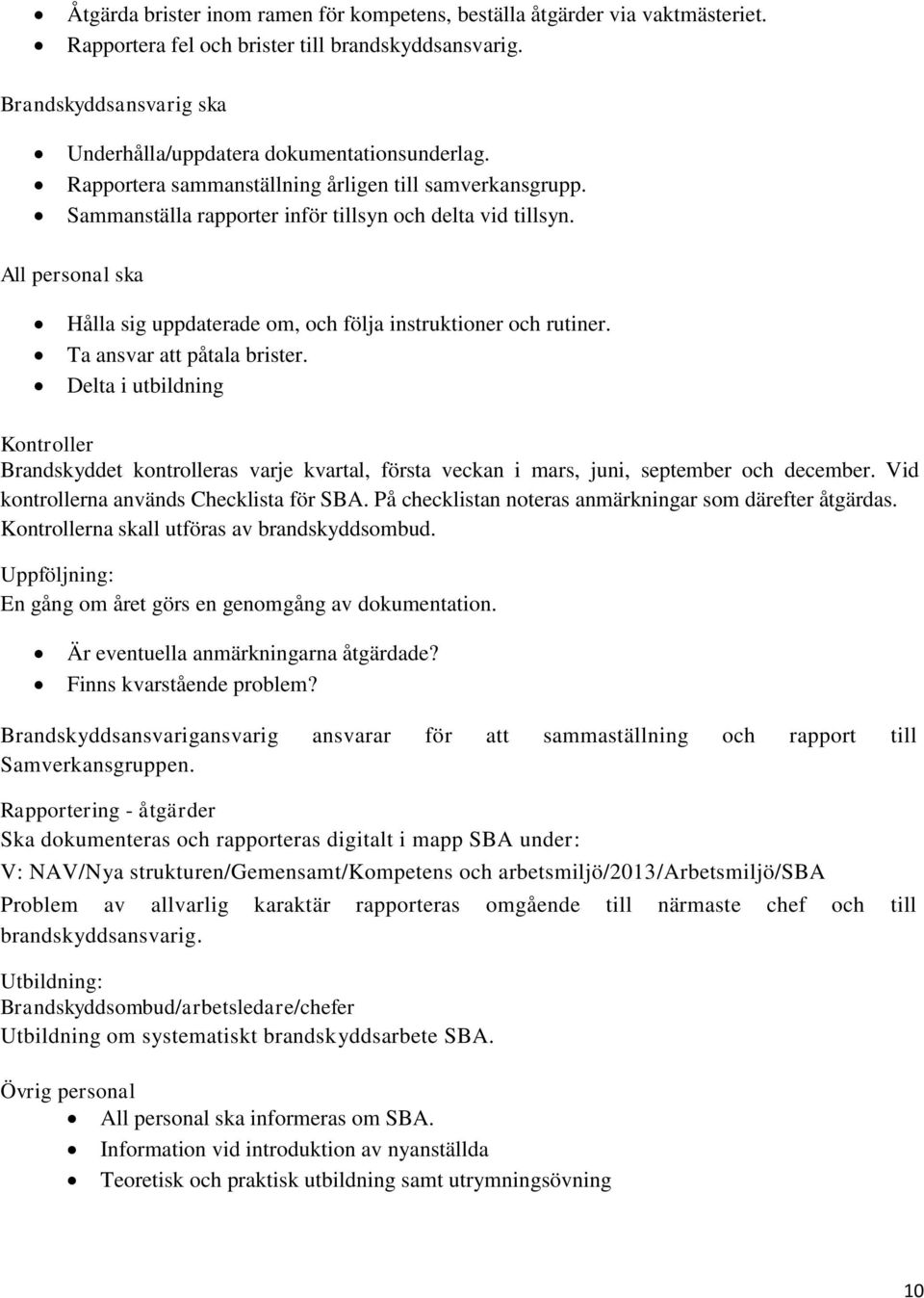 Ta ansvar att påtala brister. Delta i utbildning Kontroller Brandskyddet kontrolleras varje kvartal, första veckan i mars, juni, september och december. Vid kontrollerna används Checklista för SBA.